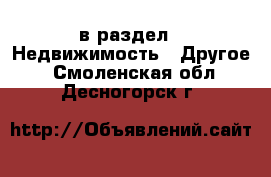  в раздел : Недвижимость » Другое . Смоленская обл.,Десногорск г.